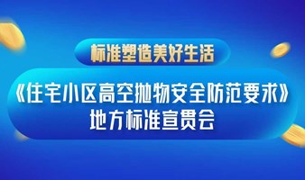 标准塑造美好生活《住宅小区高空抛物安全防范要求》地方标准宣贯会