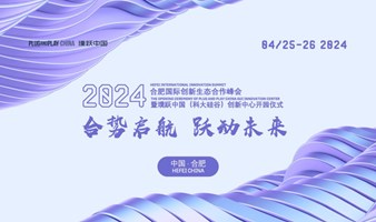 “合势启航 跃动未来” 2024 合肥国际创新生态合作峰会 暨璞跃中国科大硅谷创新中心开园仪式 HEFEI INTERNATIONAL INNOVATION SUMMIT 