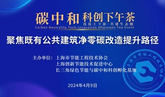 碳中和科创下午茶 ——聚焦既有公共建筑净零碳改造提升路径