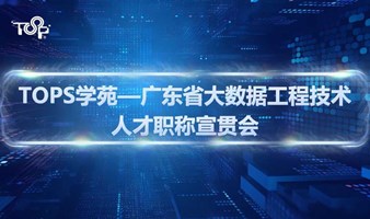 TOPS学苑 —广东省大数据工程技术人才职称宣贯会