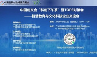 中国创交会“科创下午茶”暨TOPS对接会 — 智慧教育与文化科技企业交流会