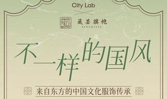 12期CityLab：不一样的国风——来自东方的中国文化服饰传承