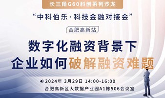 中科伯乐·科技金融对接会——数字化融资背景下企业如何破解融资难题？（合肥高新站）