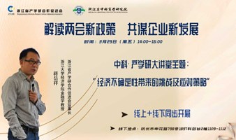 中科·产学研大讲堂|解读两会新政策 共谋企业新发展——经济不确定性带来的挑战及应对策略