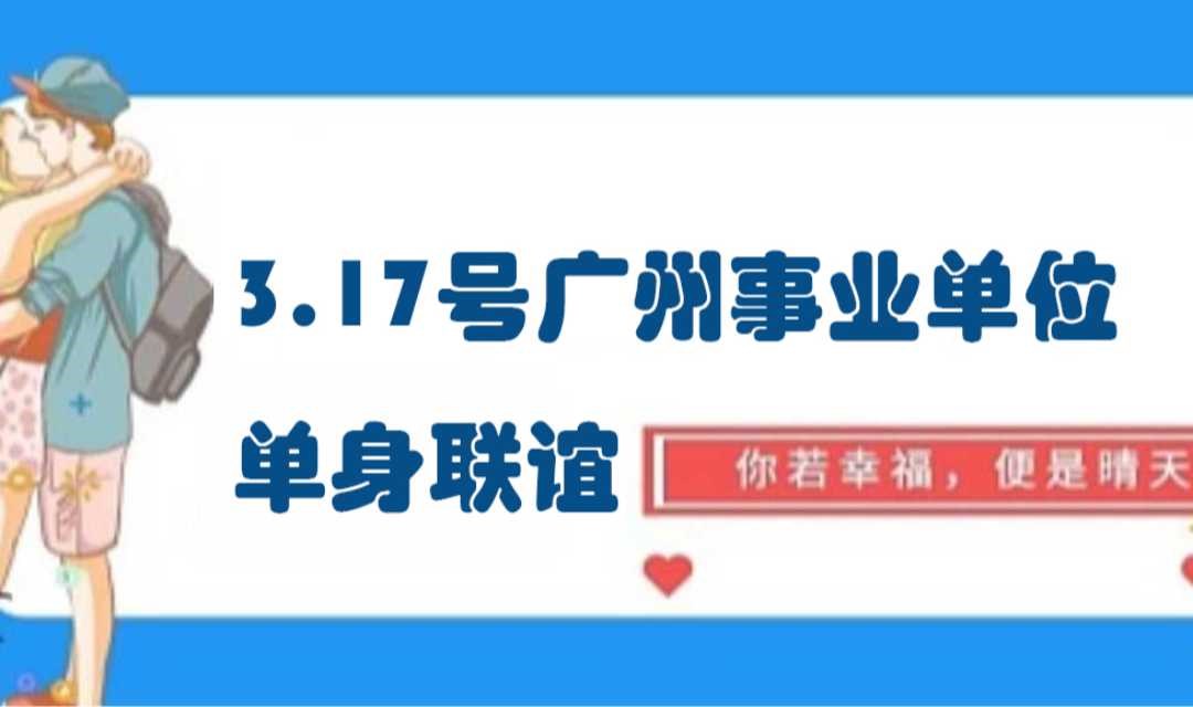 （已满人）3月17号广州企事业单位单身联谊活动（80%为事业单位）