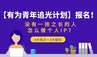 【有为青年追光计划】报名！没有一技之长的人，怎么做个人IP？