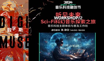 数字缪斯·2024音乐科技融创节工作坊｜听见未来：Sci-Fi科幻音乐探索之旅