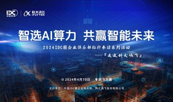 2024IDC圈企业俱乐部标杆参访系列活动—走进科大讯飞