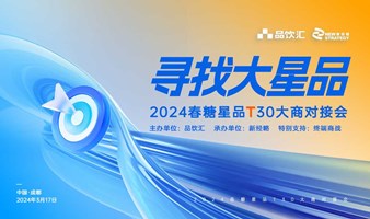 寻找大星品｜2024春糖星品T30大商对接会