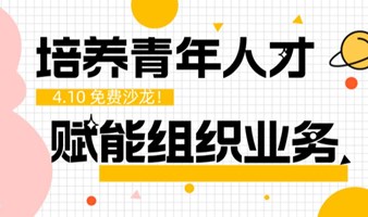 免费沙龙《培养青年人才  赋能组织业务》