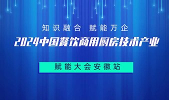 2024（第九届）中国餐饮商用厨房技术产业赋能大会安徽站