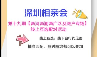 深圳相亲会 第十九期【两河两湖两广以及深户专场】大型线上互选配对活动