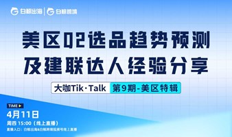 “大咖Tik·Talk”第九期：美区Q2选品趋势预测及建联达人经验分享