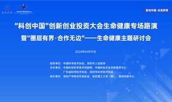 “科创中国”创新创业投资大会生命健康专场路演暨“圈层有界·合作无边”——生命健康主题研讨会