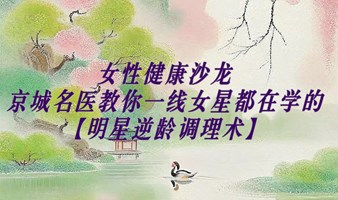 女性健康沙龙——京城名医教你一线女星都在学的【明星逆龄调理术】