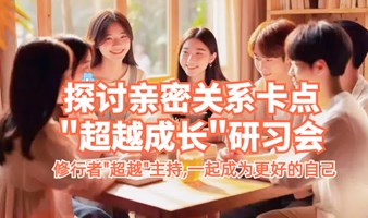 探讨亲密关系卡点--"超越成长"研习会 修行者"超越"专场，一起成为更好的自己