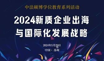 《2024新质企业出海与国际化发展战略》|中法硕博学位教育课程通知