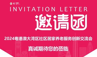 2024粤港澳大湾区社区居家养老服务创新交流会（深圳站）将于4月12日启幕！