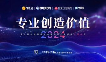 专业创造价值·2024第十届全球母婴大会暨母婴行业观察十周年庆