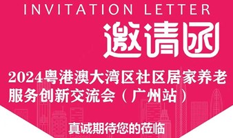 粤港澳大湾区社区居家养老服务创新交流会（广州站）震撼来袭！报名通道已开启！