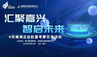 【项目征集】“汇聚嘉兴，智启未来”4月瀚海企业赴嘉考察交流活动