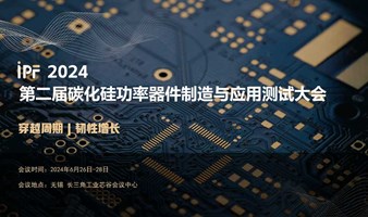 IPF2024第二届碳化硅功率器件制造与应用测试大会