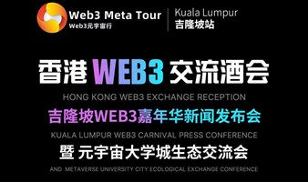 香港WEB3交流酒会、吉隆坡WEB3嘉年华新闻发布会暨元宇宙大学城生态交流会