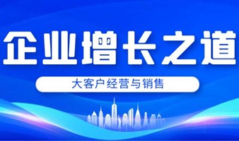 【培训通知】《企业增长之道，大客户经营与销售》！