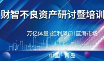 不良资产回收处置盘活（从方法到实践）精讲丨6月·青岛！