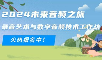 2024未来音频之旅·录音艺术与数字音频技术工作坊，火热报名中！