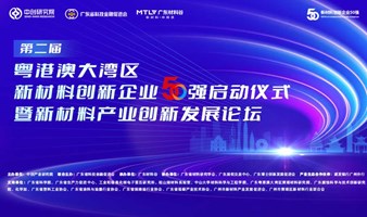 【邀请函】第二届粤港澳大湾区新材料创新企业50强启动仪式暨新材料产业创新发展论坛