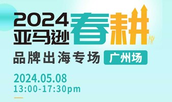 2024 亚马逊春耕 品牌出海专场 | 广州场