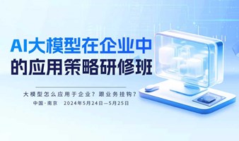 企业必修课！“AI大模型在企业中的应用策略研修班”开放报名！