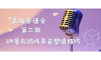 声海茶话会第二期—动漫与游戏声音塑造技巧