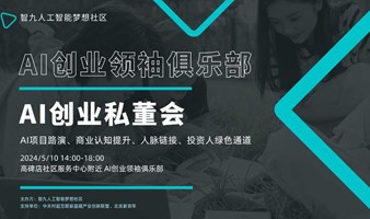 【已报满】AI创业私董会/AI创业领袖俱乐部/AI项目路演、商业认知提升、人脉链接、投资人绿色通道