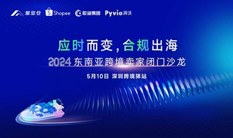 应时而变，合规出海——2024东南亚跨境卖家闭门沙龙