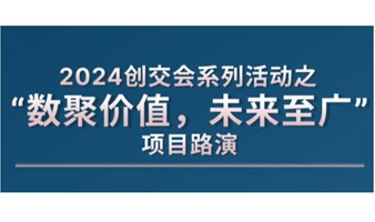 2024创交会系列活动之“数聚价值，未来至广”项目路演