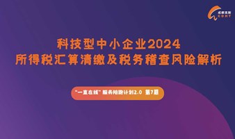 一直在线企业服务陪跑计划 第7期 《科技型中小企业2024所得税汇算清缴及税务稽查风险解析》