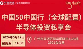 中金财富中国50中国行（全球配置）半导体投资私享会