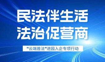 活动报名｜“民法伴生活 法治促营商”主题直播——“云端普法”进园入企专项行动