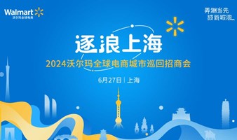 逐浪上海-2024沃尔玛全球电商城市巡回招商会