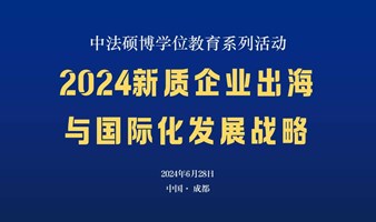 中法硕博学位教育《2024新质企业出海与国际化发展战略》