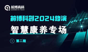 前博路演 | 前博科创路演2024第2期：医疗器械、银发经济、智慧康养专场