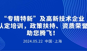 “专精特新”及高新技术企业认定培训，政策扶持、资质荣誉助您腾飞！