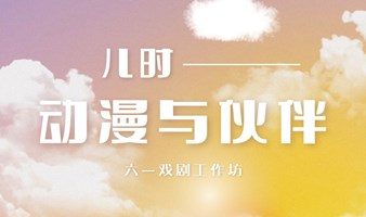 六一戏剧工作坊 | 儿时的动漫与伙伴