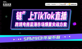 链”上TikTok直播 | 跨境电商蓝海市场爆量实战方案