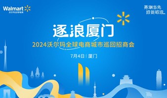 逐浪厦门-2024沃尔玛全球电商城市巡回招商会