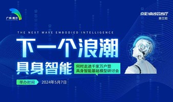 京彩!南沙会客厅第二期:“下一个浪潮 -具身智能何时走进千家万户暨具身智能基础模型研讨”沙龙活动