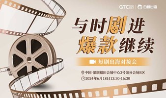 GTC2024(Shenzhen)—短剧出海对接会