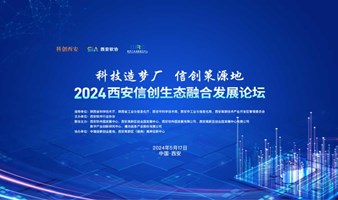 “科技造梦厂，信创策源地” 2024西安信创生态融合发展论坛邀您共同参与！